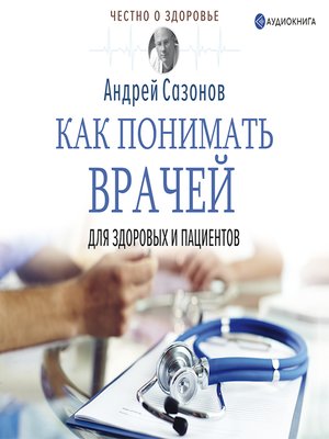 cover image of Как понимать врачей. Для здоровых и пациентов